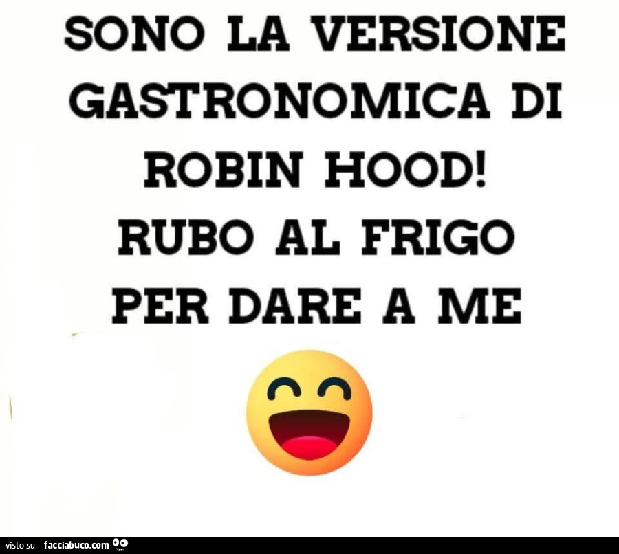 Sono la versione gastronomica di robin hood! Rubo al frigo per dare a me