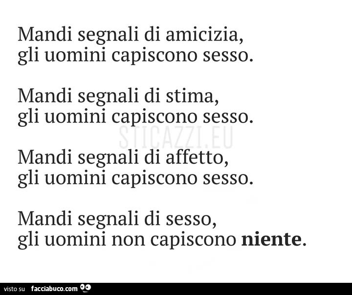 Mandi segnali di amicizia, gli uomini capiscono sesso. Mandi segnali di stima, gli uomini capiscono sesso. Mandi segnali di affetto, gli uomini capiscono sesso. Mandi segnali di sesso, gli uomini non capiscono niente