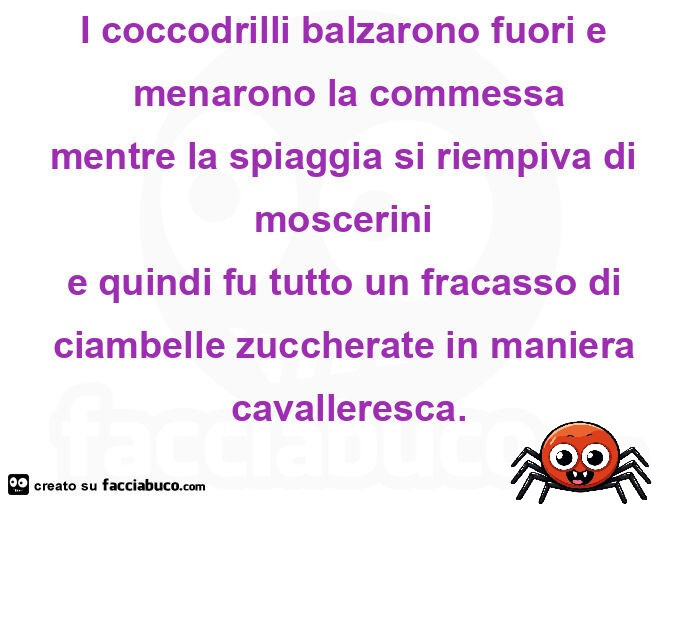 I coccodrilli balzarono fuori e menarono la commessa mentre la spiaggia si riempiva di moscerini  e quindi fu tutto un fracasso di  ciambelle zuccherate in maniera cavalleresca