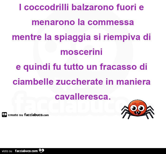 I coccodrilli balzarono fuori e menarono la commessa mentre la spiaggia si riempiva di moscerini  e quindi fu tutto un fracasso di  ciambelle zuccherate in maniera cavalleresca