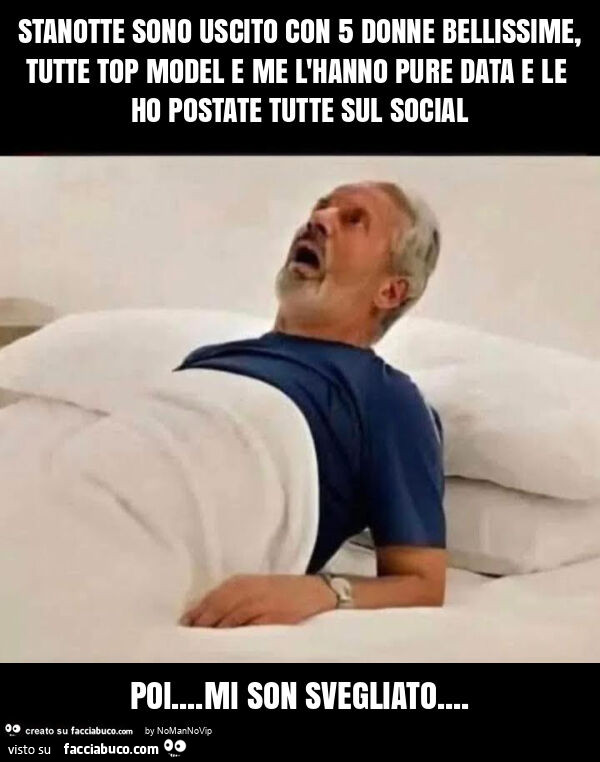 Stanotte sono uscito con 5 donne bellissime, tutte top model e me l'hanno pure data e le ho postate tutte sul social poi… mi son svegliato
