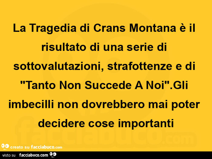 La tragedia di crans montana è il risultato di una serie di sottovalutazioni, strafottenze e di tanto non succede a noi. Gli imbecilli non dovrebbero mai poter decidere cose importanti