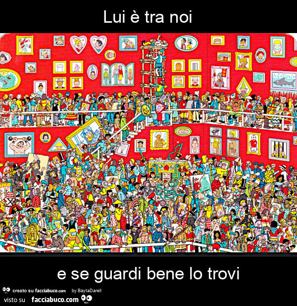 Lui è tra noi 1/&hellip; e se guardi bene lo trovi