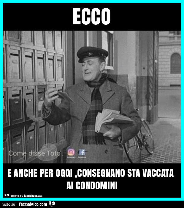 Ecco e anche per oggi, consegnano sta vaccata ai condomini