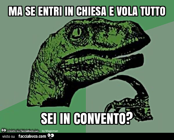 Ma se entri in chiesa e vola tutto sei in convento?