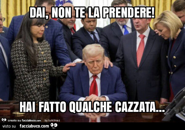 Dai, non te la prendere! Hai fatto qualche cazzata