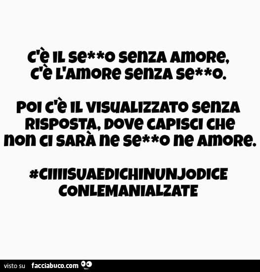 C'è il sesso senza amore, c'è l'amore senza sesso. Poi c'è il visualizzato senza risposta, dove capisci che non ci sarà ne sesso ne amore