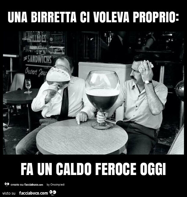 Una birretta ci voleva proprio: fa un caldo feroce oggi