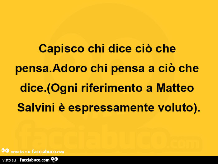 Capisco chi dice ciò che pensa. Adoro chi pensa a ciò che dice. Ogni riferimento a matteo salvini è espressamente voluto