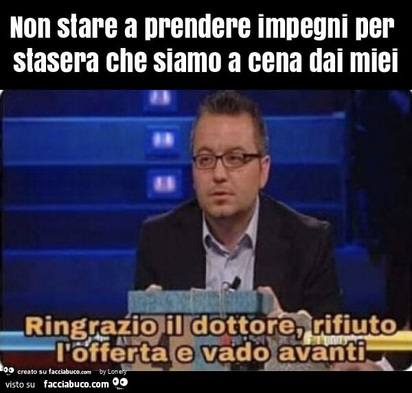 Non stare a prendere impegni per stasera che siamo a cena dai miei