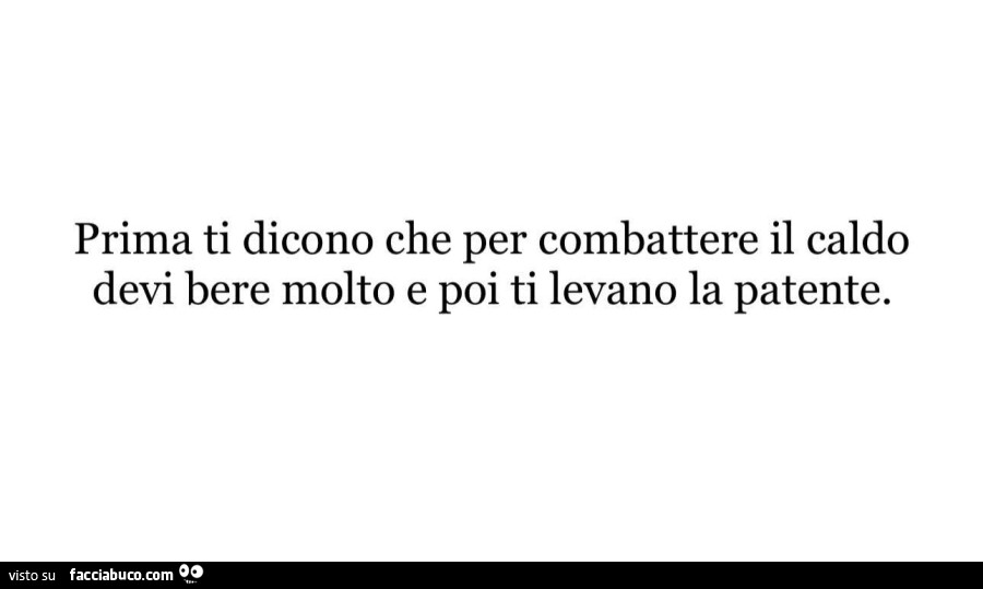 Prima ti dicono che per combattere il caldo devi bere molto e poi ti levano la patente