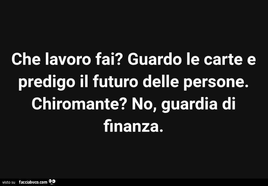 Che lavoro fai guardo le carte e predigo il futuro delle persone chiromante no guardia di finanza