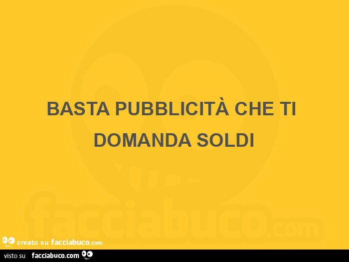 Basta pubblicità che ti domanda soldi