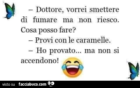 Dottore, vorrei smettere di fumare ma non riesco. Cosa posso fare? Provi con le caramelle. Ho provato… ma non si accendono