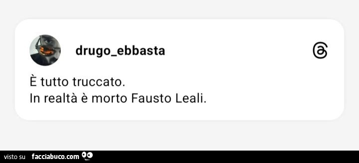 È tutto truccato. In realtà è morto fausto leali