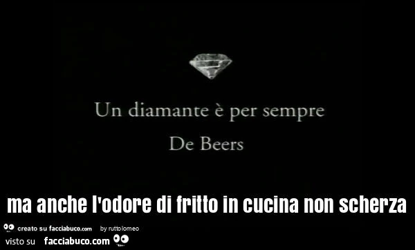 Un diamante รจ per sempre ma anche l'odore di fritto in cucina non scherza