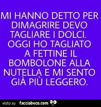 Mi hanno detto per dimagrire devo tagliare i dolci. Oggi ho tagliato a fettine il bombolone alla nutella e mi sento giร piรน leggero