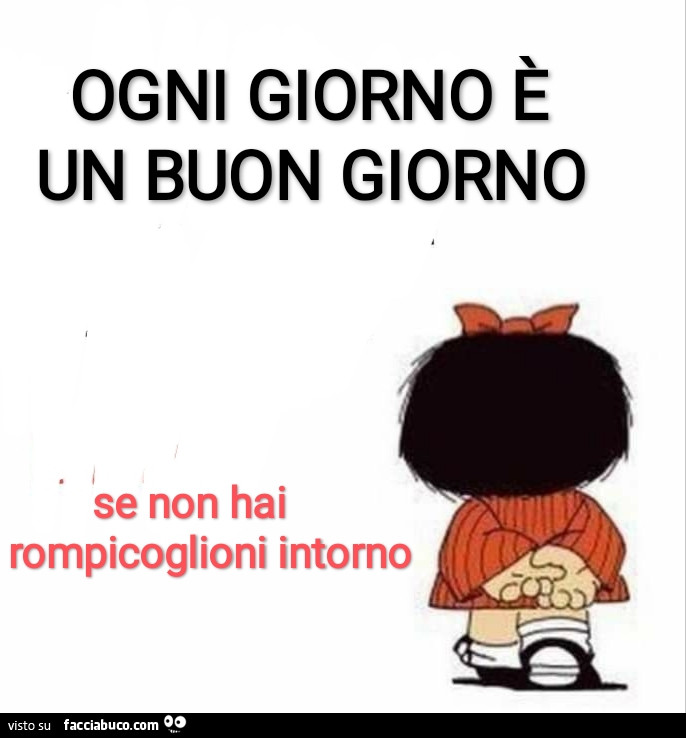 Ogni giorno è un buongiorno, se non hai rompicoglioni intorno