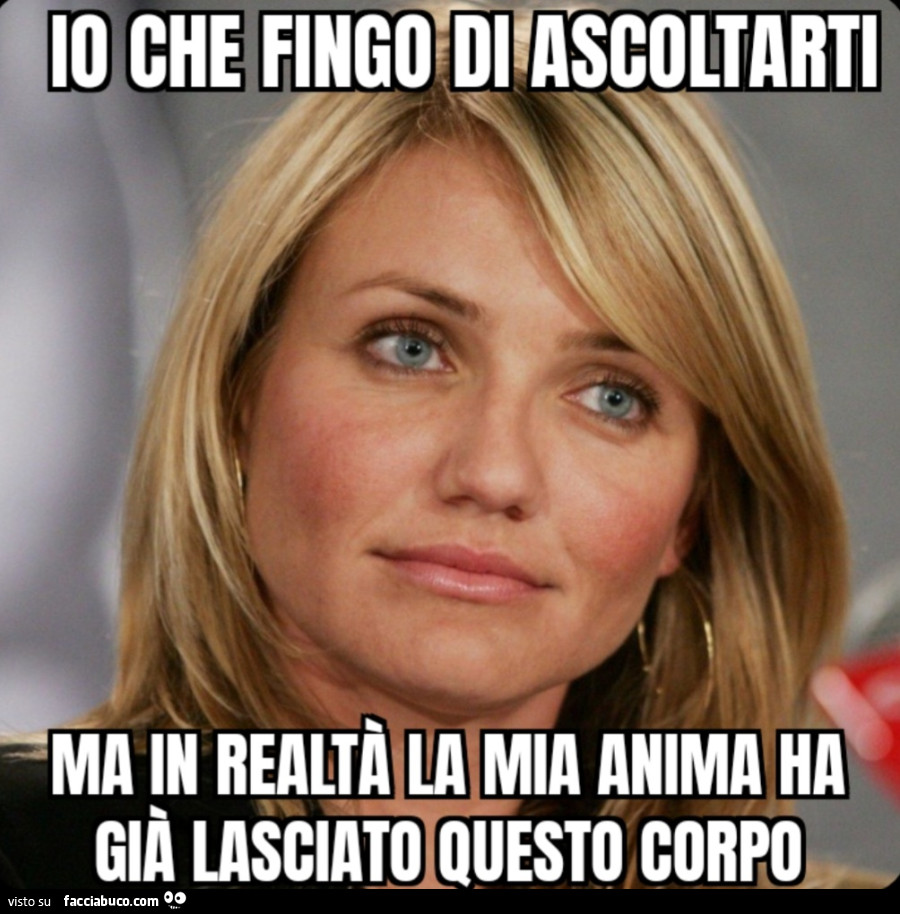 Io che fingo di ascoltarti ma in realtà la mia anima ha già lasciato questo corpo camer diaz