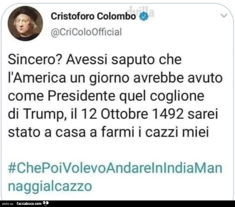 Cristoforo Colombo. Avessi saputo che l'america un giorno avrebbe avuto come presidente quel coglione di trump, il 12 ottobre 1492 sarei stato a casa a farmi i cazzi miei