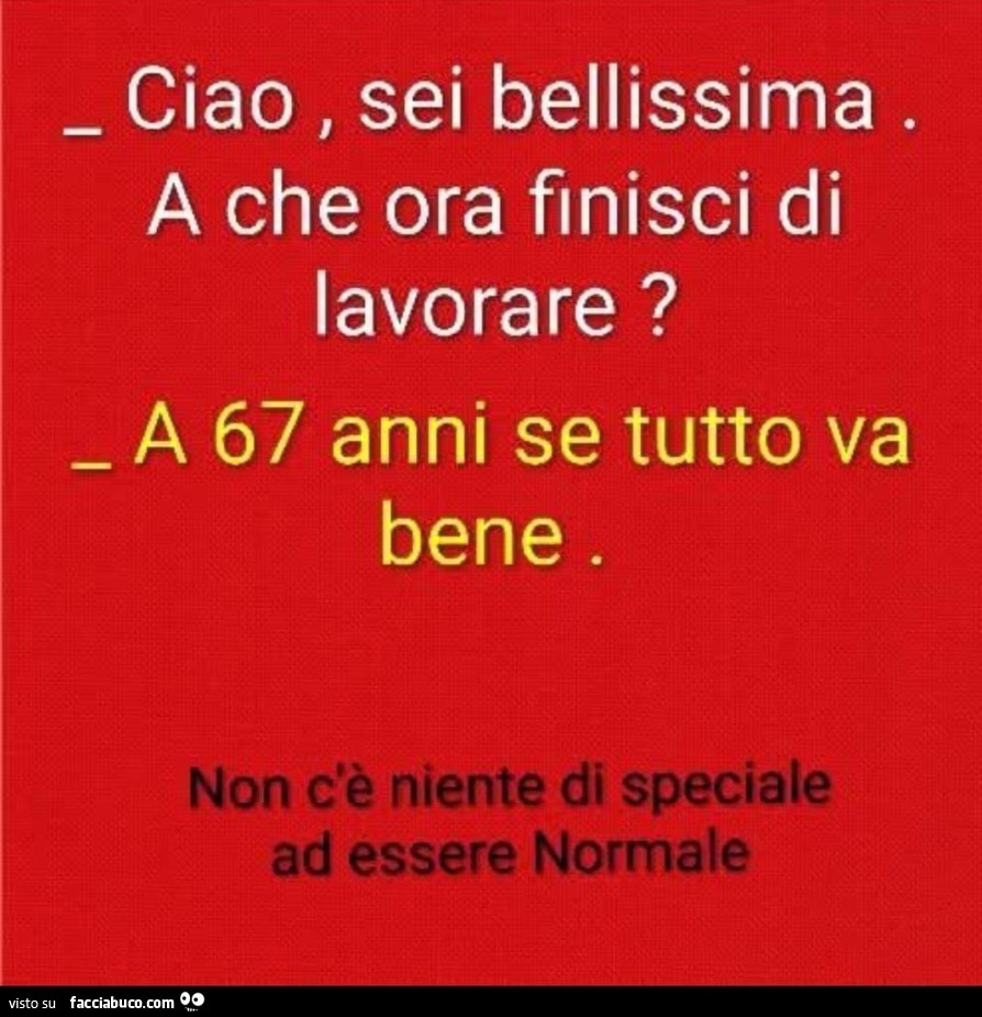 Ciao, sei bellissima. A che ora finisci di lavorare? A 67 anni se tutto va bene
