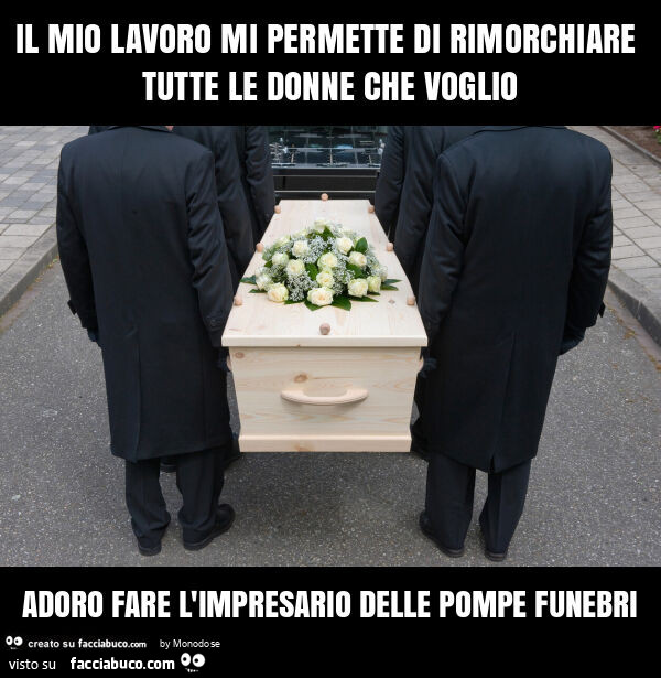 Il mio lavoro mi permette di rimorchiare tutte le donne che voglio adoro fare l'impresario delle pompe funebri