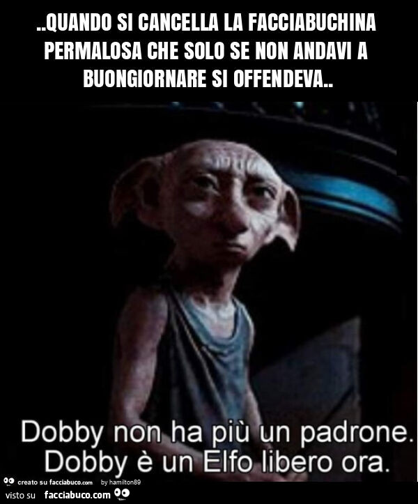 Quando si cancella la facciabuchina permalosa che solo se non andavi a buongiornare si offendeva