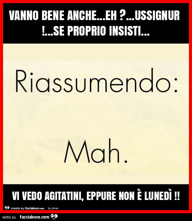 Vanno bene anche… eh? … ussignur! … se proprio insisti… vi vedo agitatini, eppure non è lunedì