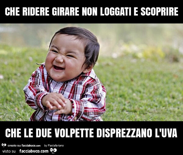 Che ridere girare non loggati e scoprire che le due volpette disprezzano l'uva