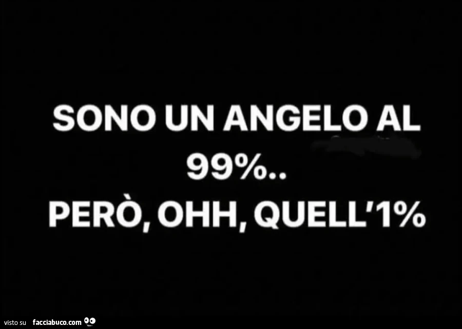 Sono un Angelo al 99% però oh quell'1