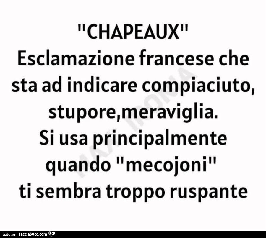 Chapeaux esclamazione francese che sta ad indicare compiaciuto, stupore, meraviglia. Si usa principalmente quando mecojoni ti sembra troppo ruspante