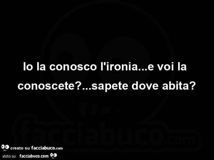 Io la conosco l'ironia&hellip; e voi la conoscete? &hellip; Sapete dove abita?