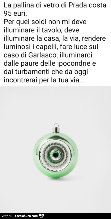La pallina di vetro di prada costa 95 euri. Per quei soldi non mi deve illuminare il tavolo, deve illuminare la casa, la via, rendere luminosi i capelli, fare luce sul caso di garlasco