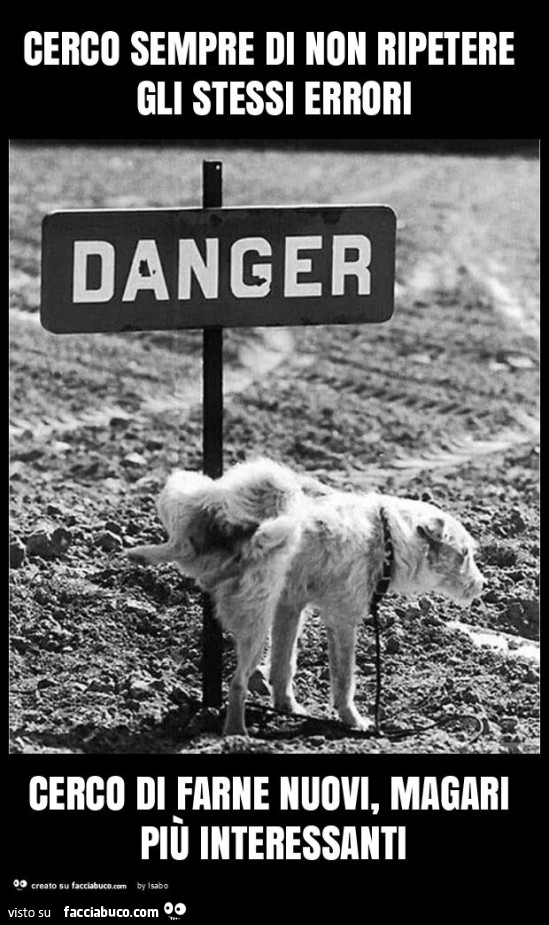 Cerco sempre di non ripetere gli stessi errori cerco di farne nuovi, magari più interessanti