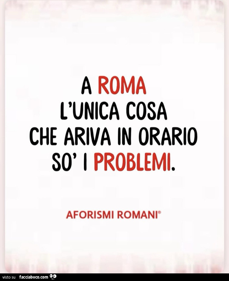 A roma l'unica cosa che ariva in orario sò i problemi