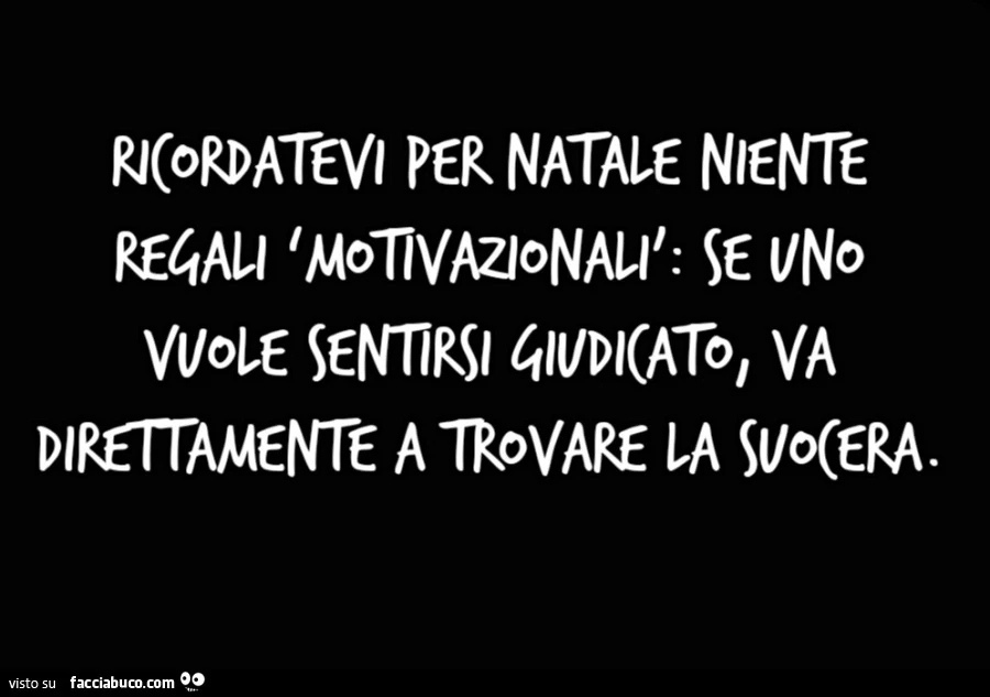 Ricordatevi per natale niente regali motivazionali: se uno vuole sentirsi giudicato, va direttamente a trovare la suocera