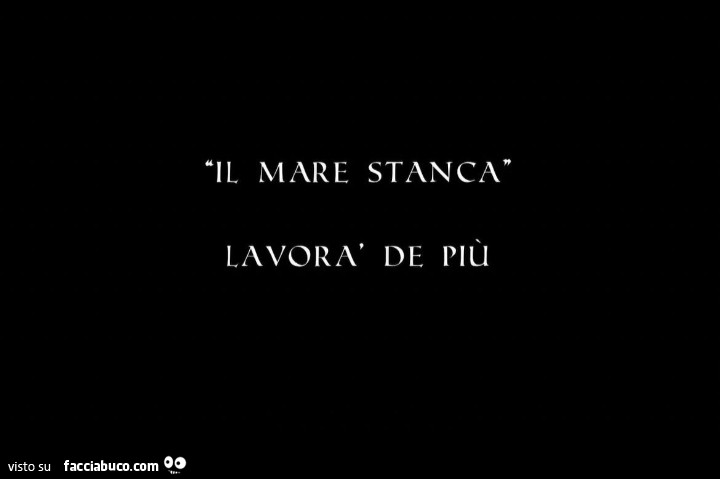 Il mare stanca. Lavorà de più