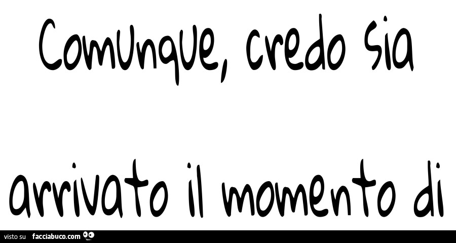 Comunque, credo sia arrivato il momento di