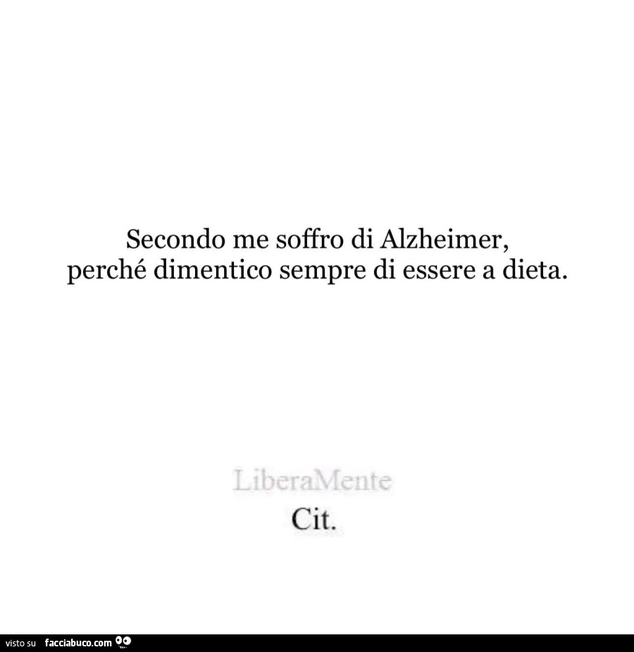 Secondo me soffro di alzheimer, perché dimentico sempre di essere a dieta