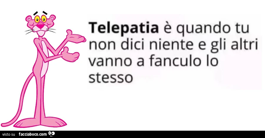 Telepatia è quando tu non dici niente e gli altri vanno a fanculo lo stesso