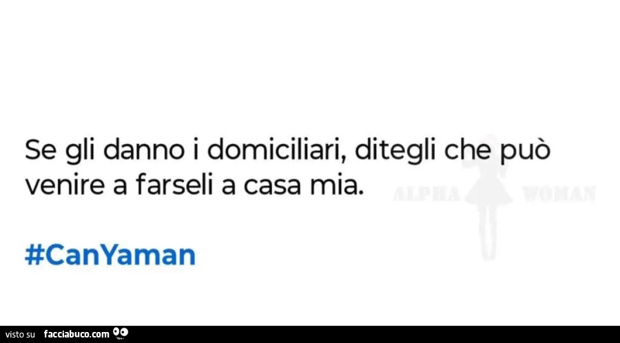Se gli danno i domiciliari ditegli che può venire a farseli a casa mia