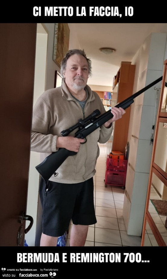 Ci metto la faccia, io bermuda e remington 700