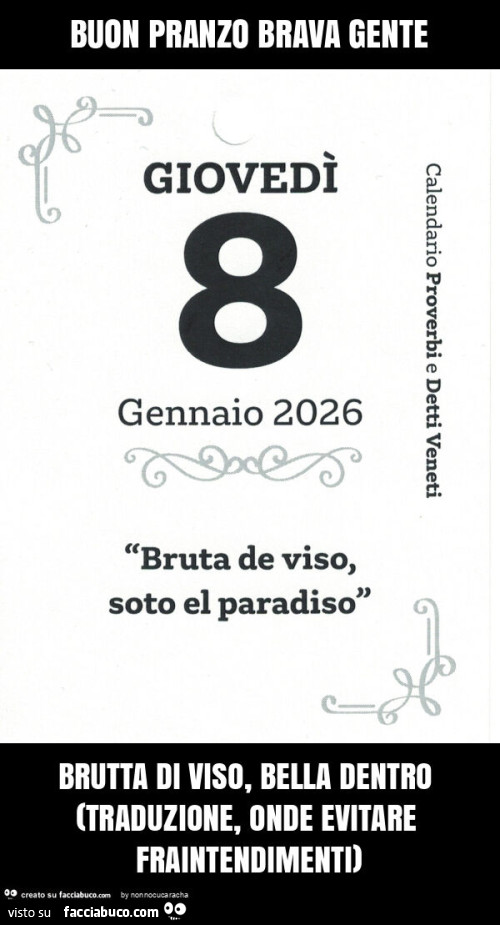 Buon pranzo brava gente brutta di viso, bella dentro (traduzione, onde evitare fraintendimenti)