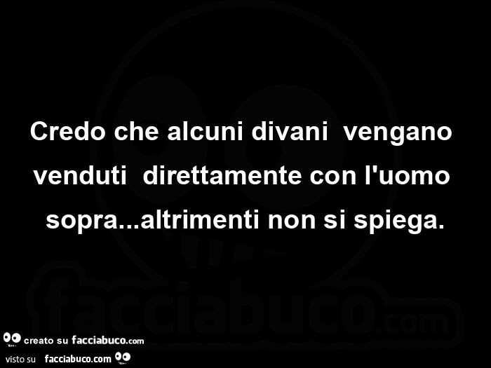Credo che alcuni divani vengano venduti direttamente con l'uomo sopra… altrimenti non si spiega