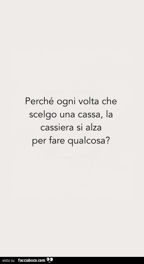 Perché ogni volta che scelgo una cassa, la cassiera si alza per fare qualcosa?