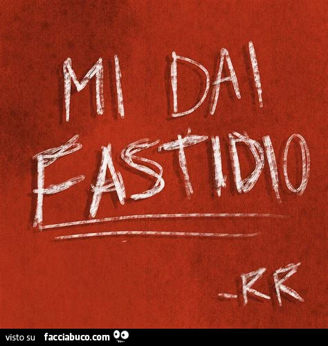 Mi dai fastidio