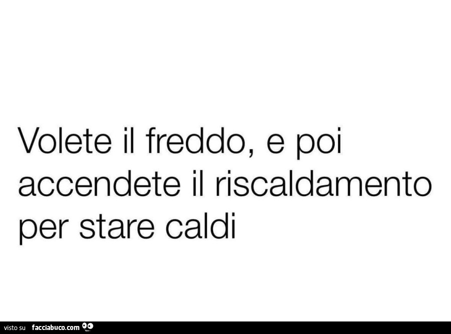 Volete il freddo, e poi accendete il riscaldamento per stare caldi