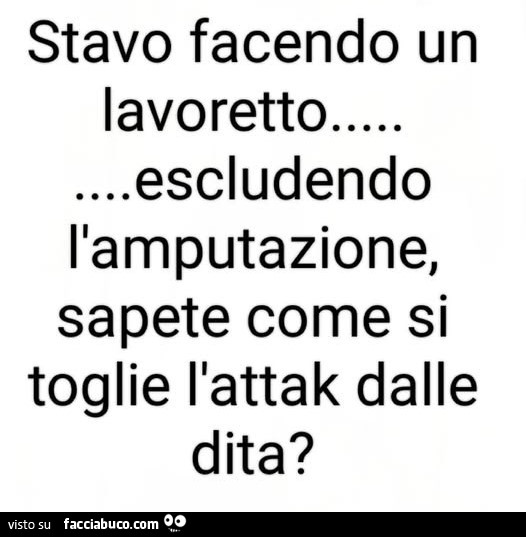 Stavo facendo un lavoretto escludendo l'amputazione, sapete come si toglie l'attak dalle dita?