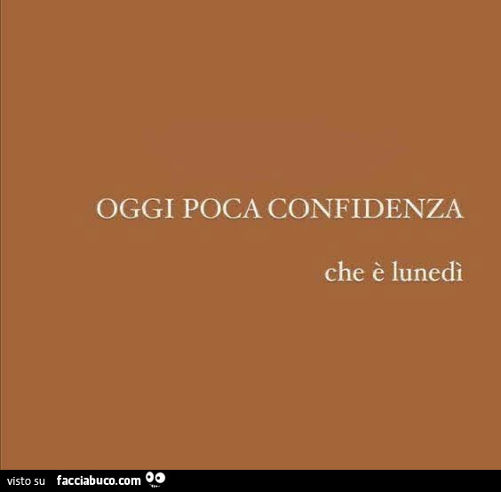 Oggi poca confidenza che è lunedì