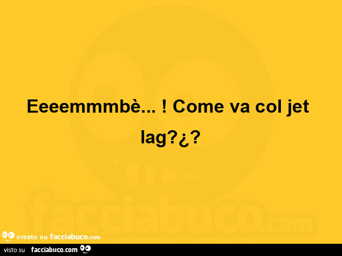 Eeeemmmbè… ! Come va col jet lag? ¿?